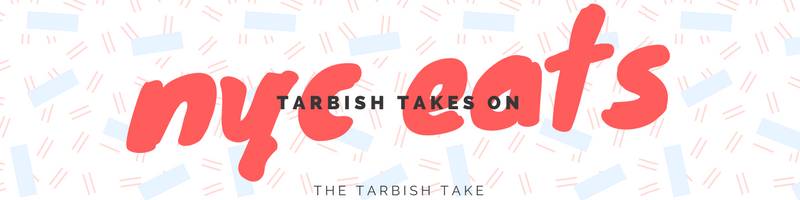 Tarbish Takes On: New York City Eats